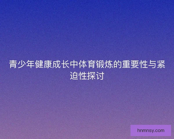 青少年健康成长中体育锻炼的重要性与紧迫性探讨