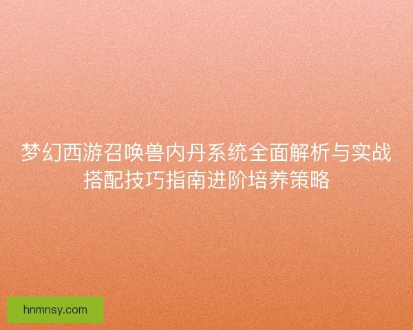 梦幻西游召唤兽内丹系统全面解析与实战搭配技巧指南进阶培养策略
